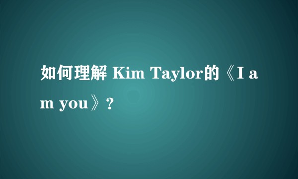 如何理解 Kim Taylor的《I am you》？