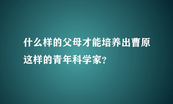 什么样的父母才能培养出曹原这样的青年科学家？