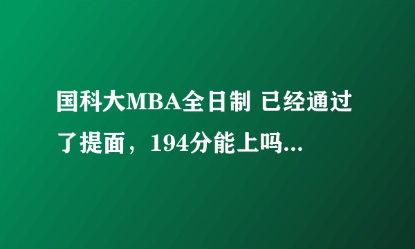 国科大MBA全日制 已经通过了提面，194分能上吗？需不需要准备调剂？