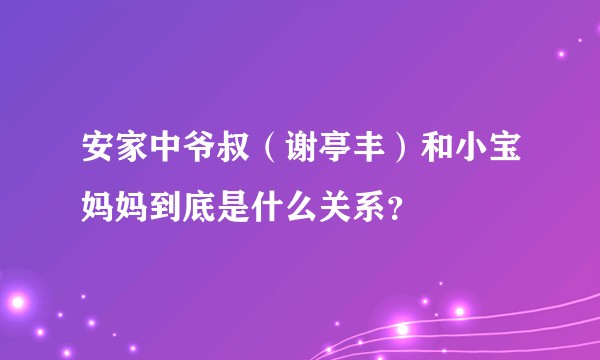 安家中爷叔(谢亭丰)和小宝妈妈到底是什么关系?