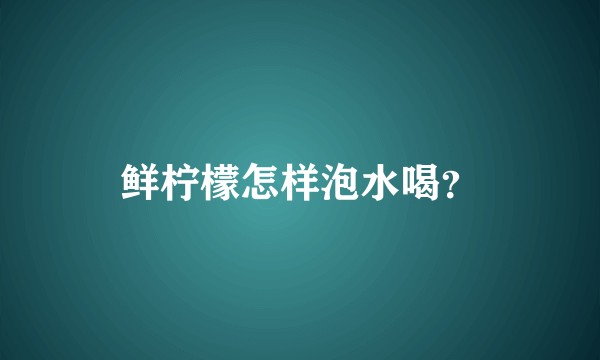 鲜柠檬怎样泡水喝？