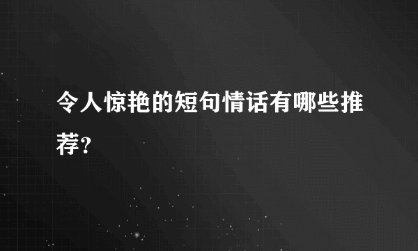 令人惊艳的短句情话有哪些推荐？