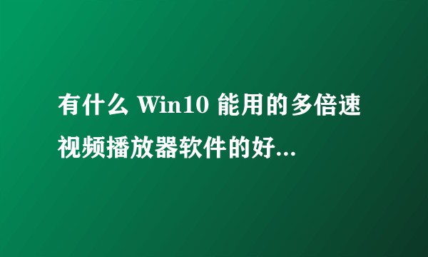 有什么 Win10 能用的多倍速视频播放器软件的好推荐吗？