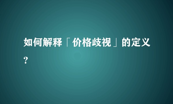 如何解释「价格歧视」的定义？