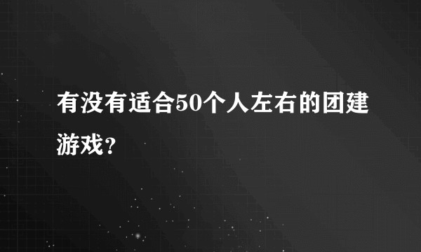 有没有适合50个人左右的团建游戏？