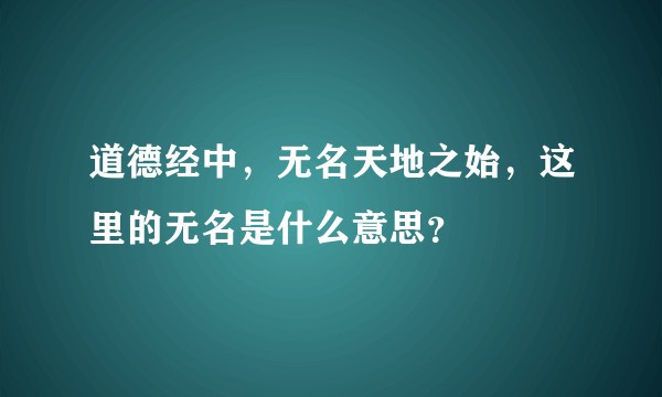 道德经中,无名天地之始,这里的无名是什么意思?