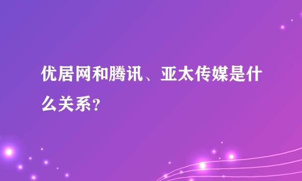 优居网和腾讯、亚太传媒是什么关系？