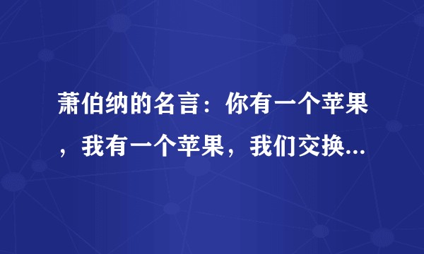 萧伯纳的名言：你有一个苹果，我有一个苹果，我们交换一下，一人还是只有一个苹果。应该如何使用引用格式？