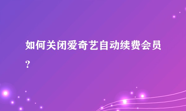 如何关闭爱奇艺自动续费会员？