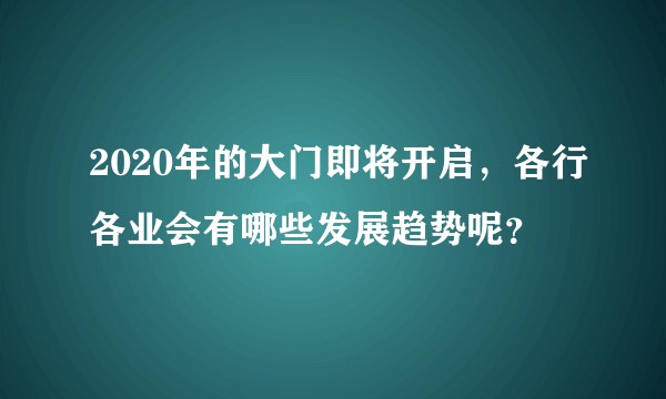 2020年的大门即将开启，各行各业会有哪些发展趋势呢？