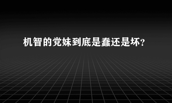 机智的党妹到底是蠢还是坏？