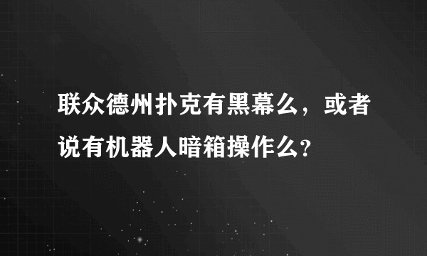 联众德州扑克有黑幕么，或者说有机器人暗箱操作么？
