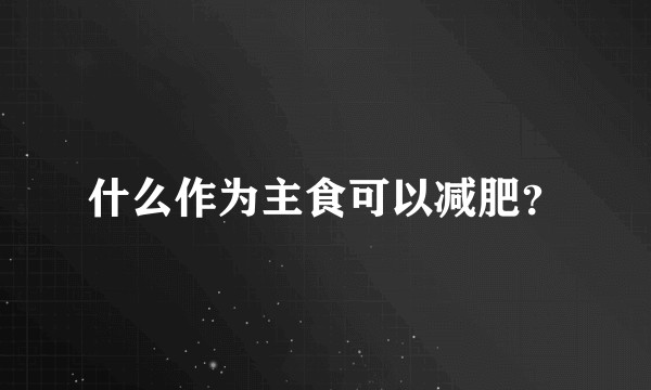 什么作为主食可以减肥？