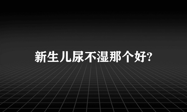 新生儿尿不湿那个好?