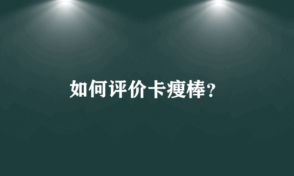 如何评价卡瘦棒？