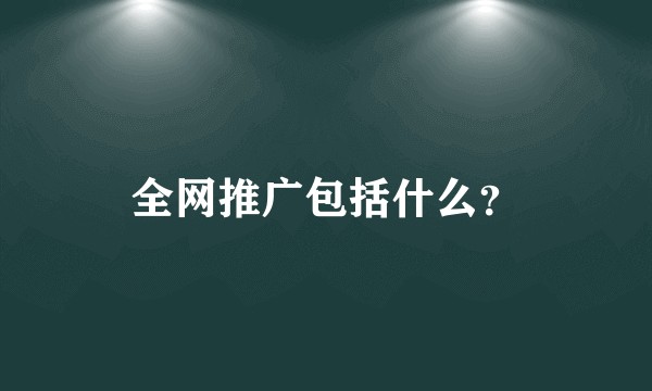 全网推广包括什么？