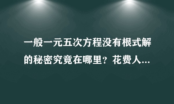 一般一元五次方程没有根式解的秘密究竟在哪里？花费人类近三百年.?