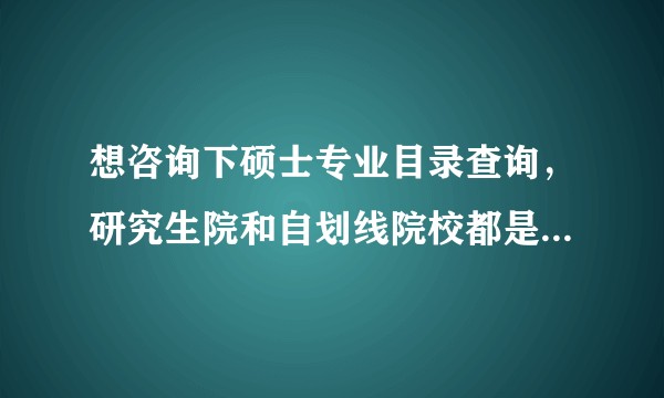 想咨询下硕士专业目录查询，研究生院和自划线院校都是灰的，只有博士点勾了，是什么意思?