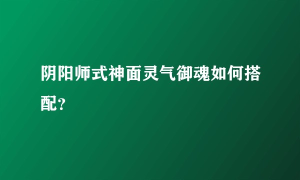 阴阳师式神面灵气御魂如何搭配？