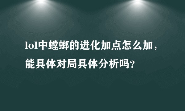lol中螳螂的进化加点怎么加，能具体对局具体分析吗？