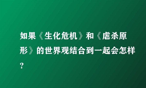 如果《生化危机》和《虐杀原形》的世界观结合到一起会怎样？