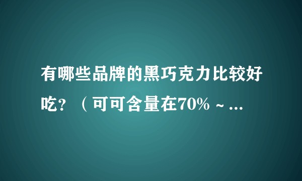 有哪些品牌的黑巧克力比较好吃？（可可含量在70%～80%左右都可以接受）最好方便购买。