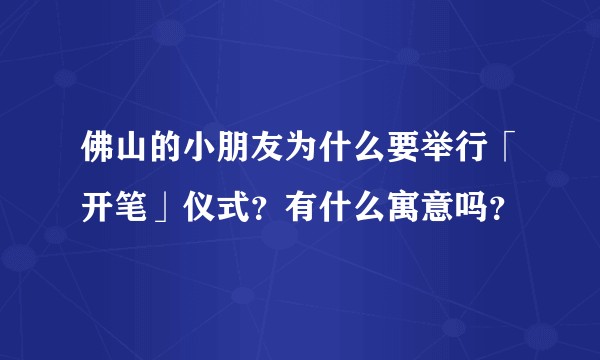 佛山的小朋友为什么要举行「开笔」仪式？有什么寓意吗？