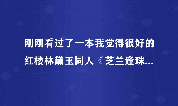刚刚看过了一本我觉得很好的红楼林黛玉同人《芝兰逢珠玉》，请问还有类似的推荐吗？