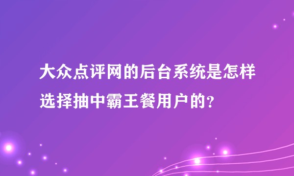 大众点评网的后台系统是怎样选择抽中霸王餐用户的？