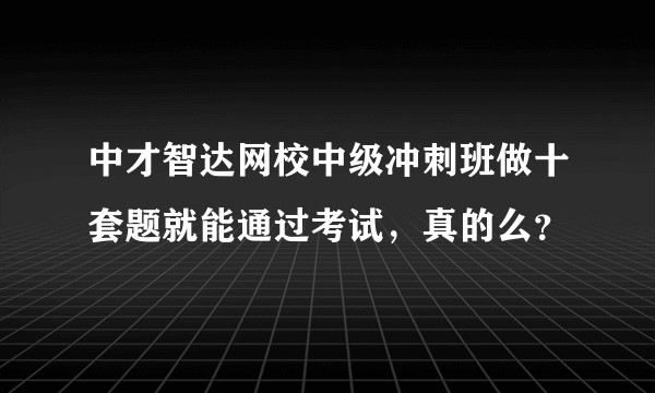 中才智达网校中级冲刺班做十套题就能通过考试，真的么？