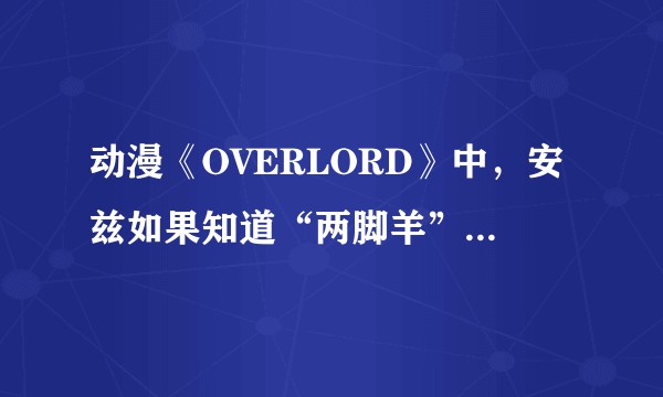 动漫《OVERLORD》中，安兹如果知道“两脚羊”是人的话，还会不会继续经营牧场？