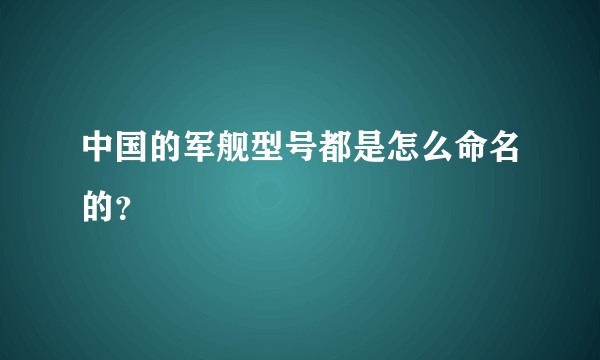 中国的军舰型号都是怎么命名的？
