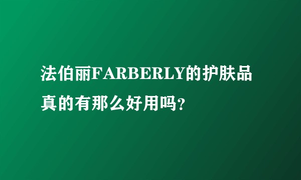 法伯丽FARBERLY的护肤品真的有那么好用吗？