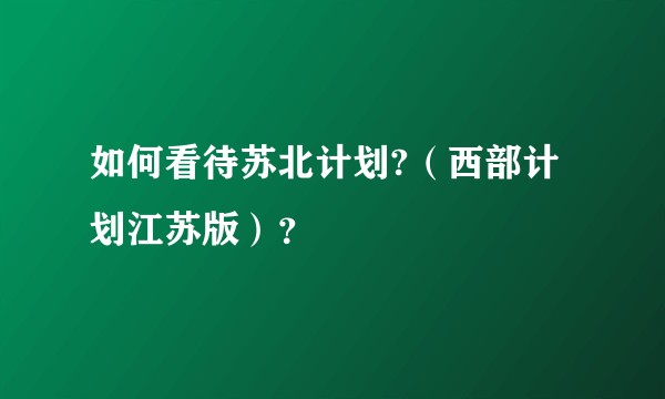 如何看待苏北计划?（西部计划江苏版）？