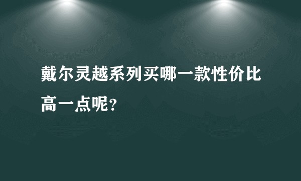 戴尔灵越系列买哪一款性价比高一点呢？