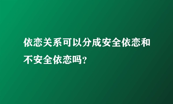 依恋关系可以分成安全依恋和不安全依恋吗？