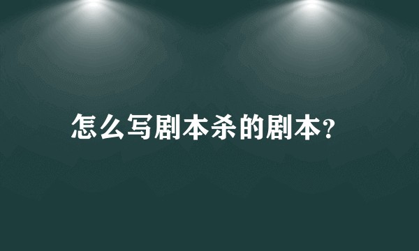 怎么写剧本杀的剧本？