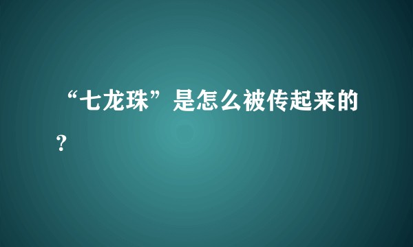 “七龙珠”是怎么被传起来的？