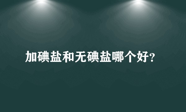 加碘盐和无碘盐哪个好？