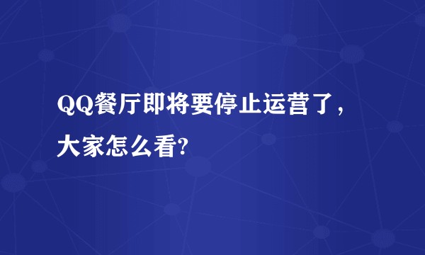 QQ餐厅即将要停止运营了，大家怎么看?
