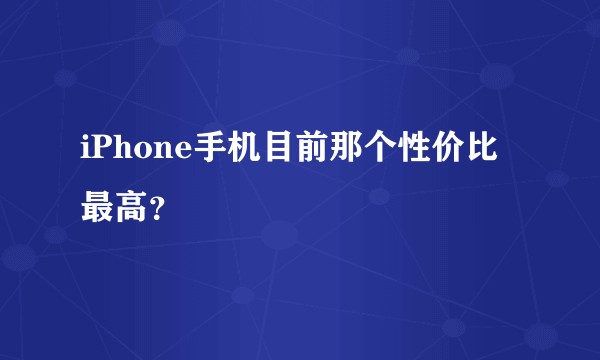 iPhone手机目前那个性价比最高？