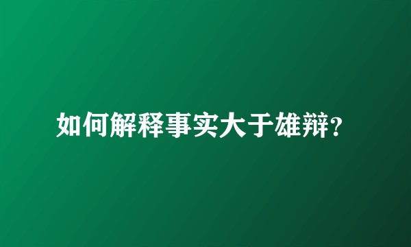 如何解释事实大于雄辩？
