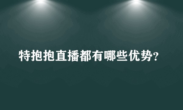 特抱抱直播都有哪些优势？