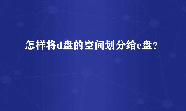 怎样将d盘的空间划分给c盘？