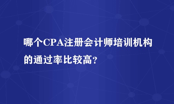 哪个CPA注册会计师培训机构的通过率比较高?