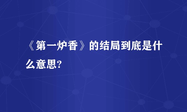 《第一炉香》的结局到底是什么意思?