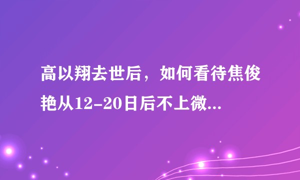 高以翔去世后，如何看待焦俊艳从12-20日后不上微博了的情况？