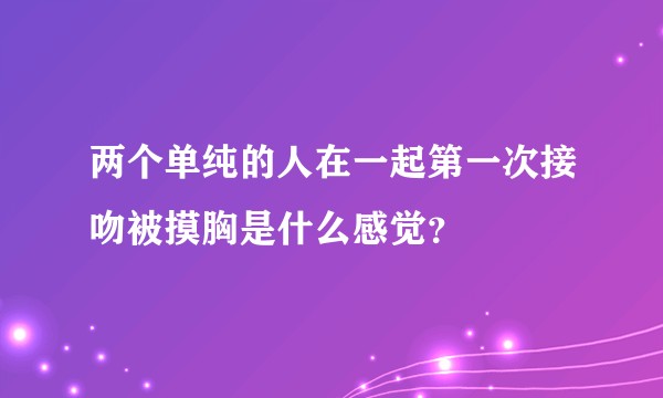 两个单纯的人在一起第一次接吻被摸胸是什么感觉？
