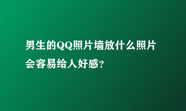 男生的QQ照片墙放什么照片会容易给人好感？