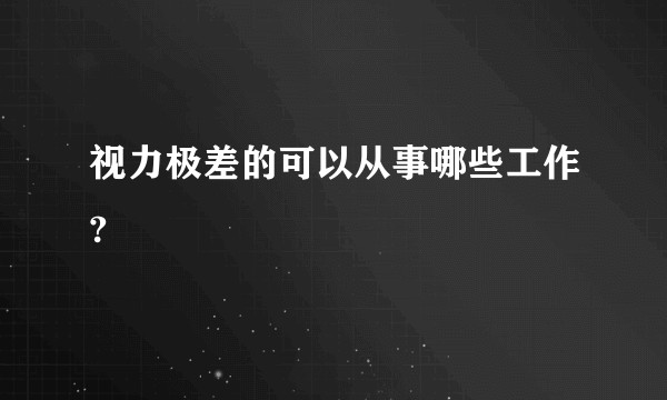 视力极差的可以从事哪些工作?